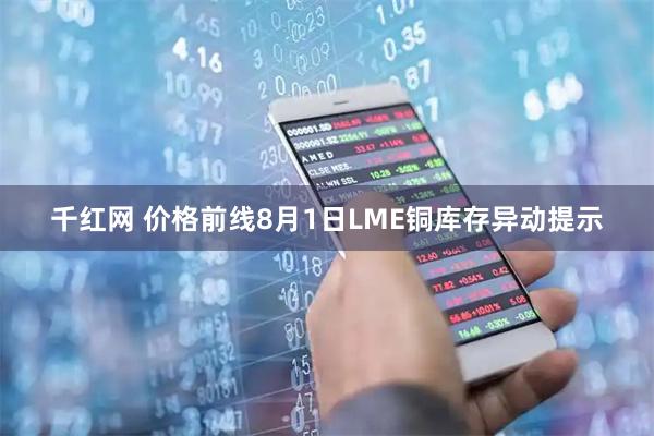 千红网 价格前线8月1日LME铜库存异动提示