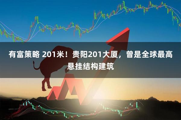 有富策略 201米！贵阳201大厦，曾是全球最高悬挂结构建筑