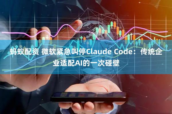 蚂蚁配资 微软紧急叫停Claude Code：传统企业适配AI的一次碰壁