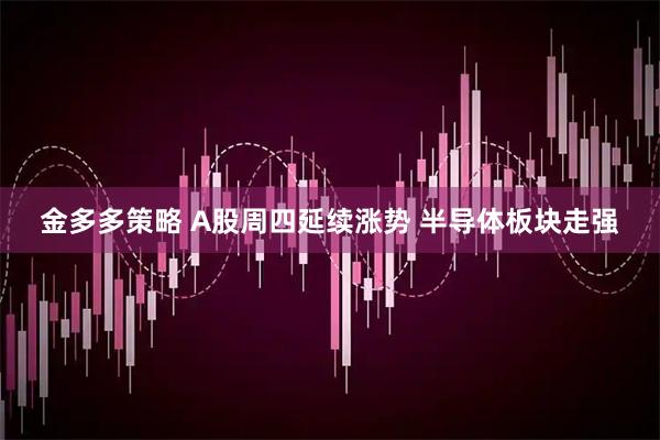 金多多策略 A股周四延续涨势 半导体板块走强